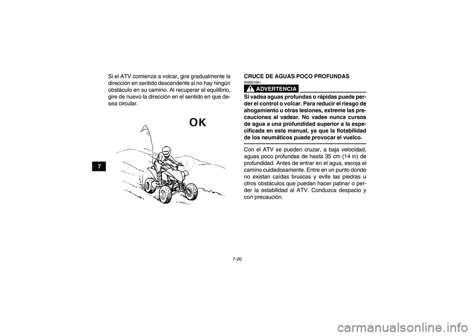 YAMAHA YFM350R 2011  Manuale de Empleo (in Spanish) 7-20
7Si el ATV comienza a volcar, gire gradualmente la
dirección en sentido descendente si no hay ningún
obstáculo en su camino. Al recuperar el equilibrio,
gire de nuevo la dirección en el senti