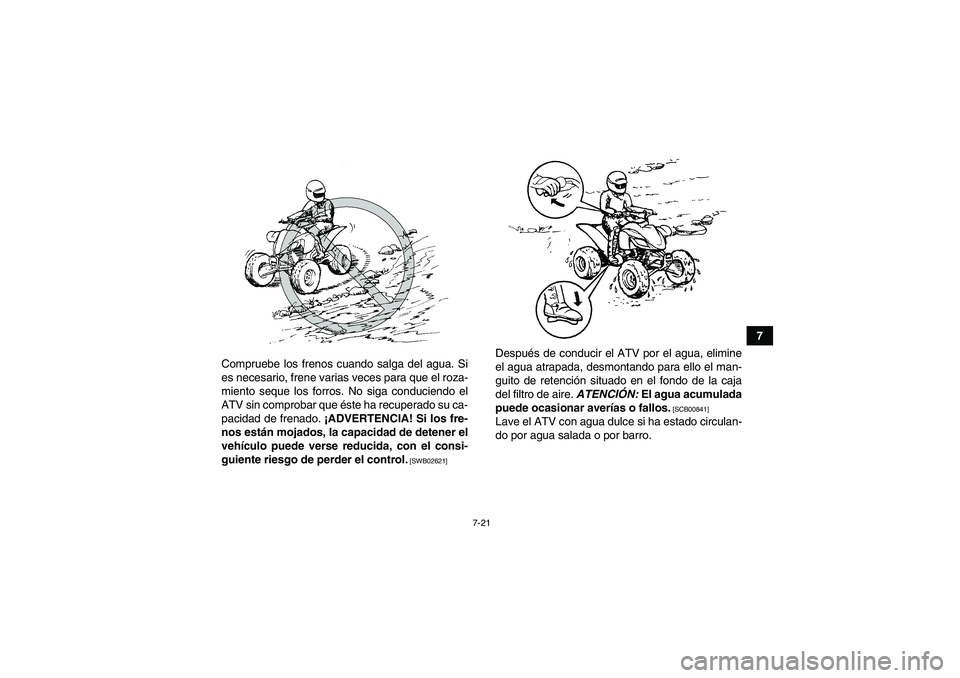 YAMAHA YFM350R 2011  Manuale de Empleo (in Spanish) 7-21
7
Compruebe los frenos cuando salga del agua. Si
es necesario, frene varias veces para que el roza-
miento seque los forros. No siga conduciendo el
ATV sin comprobar que éste ha recuperado su ca