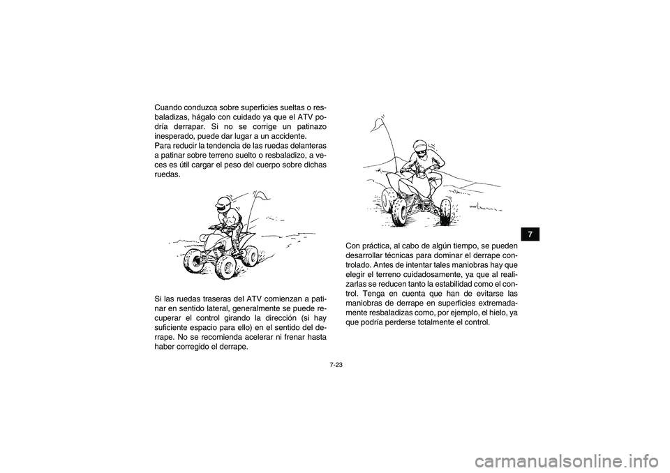 YAMAHA YFM350R 2011  Manuale de Empleo (in Spanish) 7-23
7 Cuando conduzca sobre superficies sueltas o res-
baladizas, hágalo con cuidado ya que el ATV po-
dría derrapar. Si no se corrige un patinazo
inesperado, puede dar lugar a un accidente.
Para r