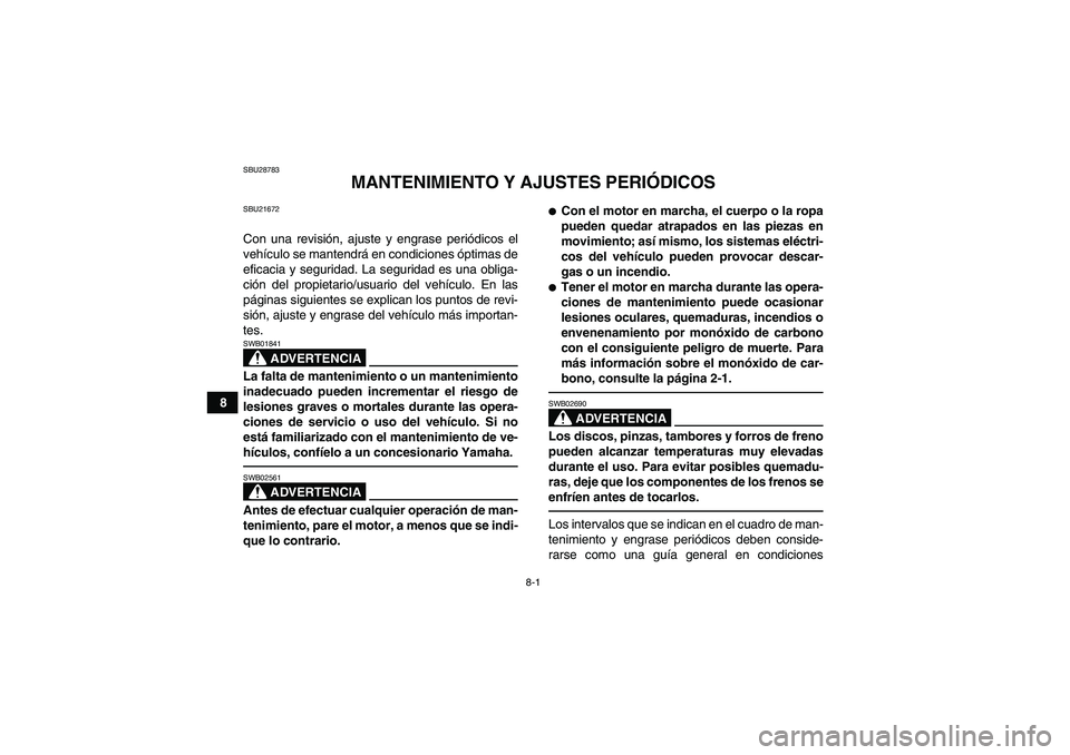 YAMAHA YFM350R 2011  Manuale de Empleo (in Spanish) 8-1
8
SBU28783
MANTENIMIENTO Y AJUSTES PERIÓDICOS
SBU21672Con una revisión, ajuste y engrase periódicos el
vehículo se mantendrá en condiciones óptimas de
eficacia y seguridad. La seguridad es u