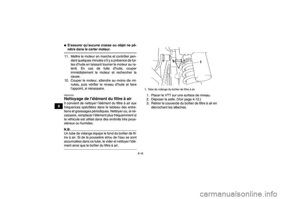 YAMAHA YFM350R 2011  Notices Demploi (in French) 8-16
8
S’assurer qu’aucune crasse ou objet ne pé-
nètre dans le carter moteur.11. Mettre le moteur en marche et contrôler pen-
dant quelques minutes s’il y a présence de fui-
tes d’huile 