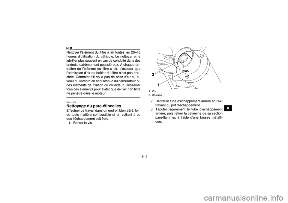 YAMAHA YFM350R 2011  Notices Demploi (in French) 8-19
8
N.B.Nettoyer l’élément du filtre à air toutes les 20–40
heures d’utilisation du véhicule. Le nettoyer et le
lubrifier plus souvent en cas de conduite dans des
endroits extrêmement po