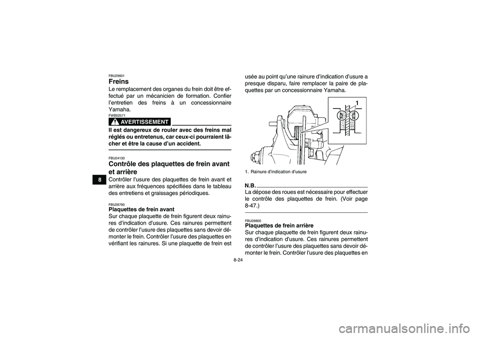 YAMAHA YFM350R 2011  Notices Demploi (in French) 8-24
8
FBU29601Freins Le remplacement des organes du frein doit être ef-
fectué par un mécanicien de formation. Confier
l’entretien des freins à un concessionnaire
Yamaha.
AVERTISSEMENT
FWB02571