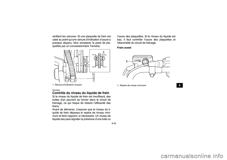 YAMAHA YFM350R 2011  Notices Demploi (in French) 8-25
8 vérifiant les rainures. Si une plaquette de frein est
usée au point qu’une rainure d’indication d’usure a
presque disparu, faire remplacer la paire de pla-
quettes par un concessionnair