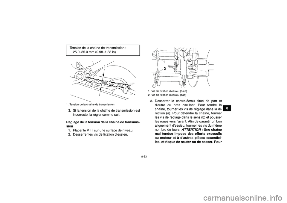 YAMAHA YFM350R 2011  Notices Demploi (in French) 8-33
8
3. Si la tension de la chaîne de transmission est
incorrecte, la régler comme suit.
Réglage de la tension de la chaîne de transmis-
sion
1. Placer le VTT sur une surface de niveau.
2. Desse
