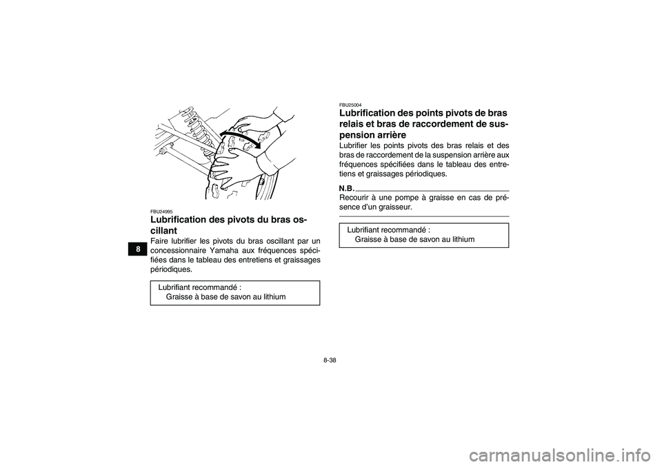 YAMAHA YFM350R 2011 Notices Demploi (in French) 8-38
8
FBU24995Lubrification des pivots du bras os-
cillant Faire lubrifier les pivots du bras oscillant par un
concessionnaire Yamaha aux fréquences spéci-
fiées dans le tableau des entretiens et YAMAHA YFM350R 2011 Notices Demploi (in French) 8-38
8
FBU24995Lubrification des pivots du bras os-
cillant Faire lubrifier les pivots du bras oscillant par un
concessionnaire Yamaha aux fréquences spéci-
fiées dans le tableau des entretiens et