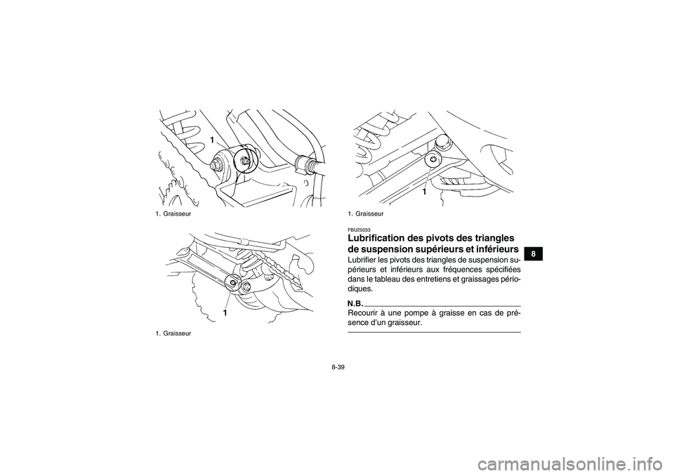 YAMAHA YFM350R 2011 Notices Demploi (in French) 8-39
8
FBU25033Lubrification des pivots des triangles
de suspension supérieurs et inférieurs Lubrifier les pivots des triangles de suspension su-
périeurs et inférieurs aux fréquences spécifié YAMAHA YFM350R 2011 Notices Demploi (in French) 8-39
8
FBU25033Lubrification des pivots des triangles
de suspension supérieurs et inférieurs Lubrifier les pivots des triangles de suspension su-
périeurs et inférieurs aux fréquences spécifié