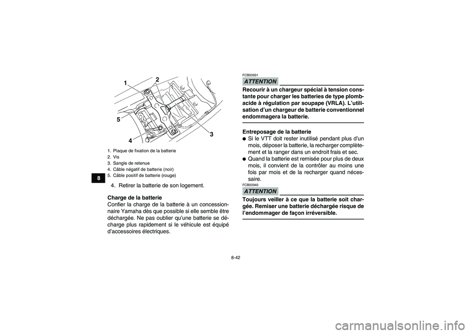 YAMAHA YFM350R 2011 Notices Demploi (in French) 8-42
8
4. Retirer la batterie de son logement.
Charge de la batterie
Confier la charge de la batterie à un concession-
naire Yamaha dès que possible si elle semble être
déchargée. Ne pas oublier YAMAHA YFM350R 2011 Notices Demploi (in French) 8-42
8
4. Retirer la batterie de son logement.
Charge de la batterie
Confier la charge de la batterie à un concession-
naire Yamaha dès que possible si elle semble être
déchargée. Ne pas oublier