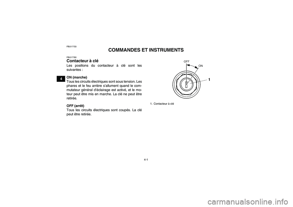 YAMAHA YFM350R 2011  Notices Demploi (in French) 4-1
4
FBU17733
COMMANDES ET INSTRUMENTS
FBU17760Contacteur à clé Les positions du contacteur à clé sont les
suivantes :
ON (marche)
Tous les circuits électriques sont sous tension. Les
phares et 