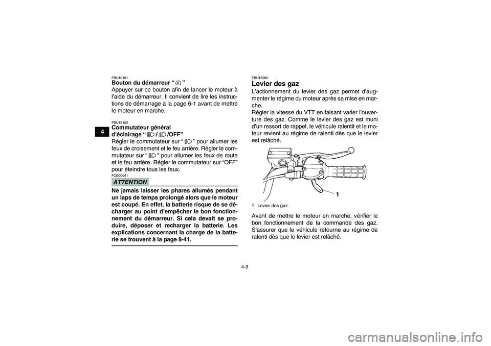 YAMAHA YFM350R 2011  Notices Demploi (in French) 4-3
4
FBU18101Bouton du démarreur“” 
Appuyer sur ce bouton afin de lancer le moteur à
l’aide du démarreur. Il convient de lire les instruc-
tions de démarrage à la page 6-1 avant de mettre

