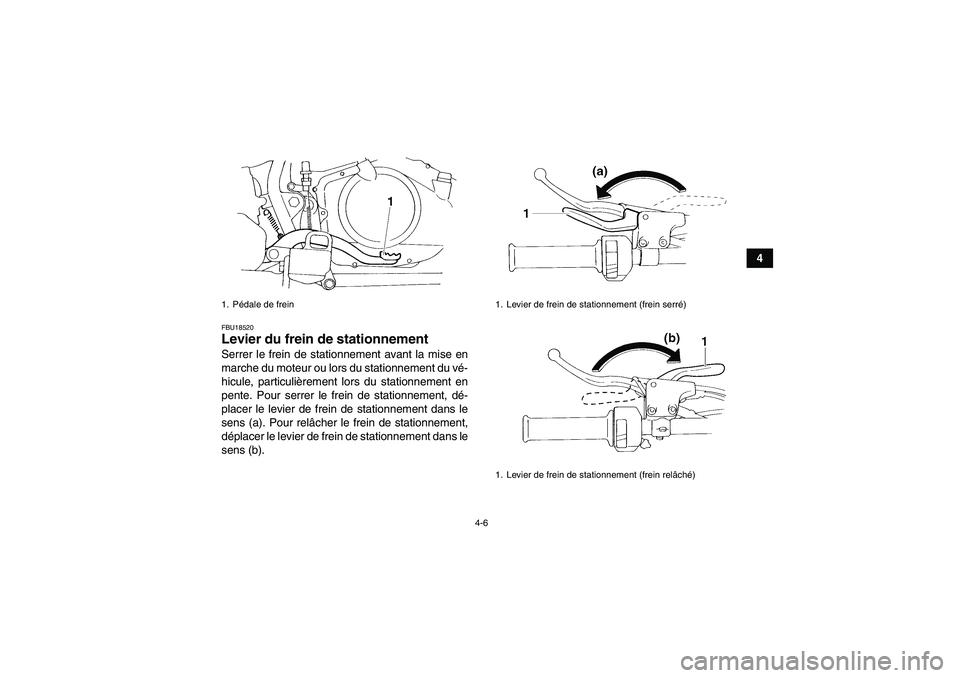 YAMAHA YFM350R 2011  Notices Demploi (in French) 4-6
4
FBU18520Levier du frein de stationnement Serrer le frein de stationnement avant la mise en
marche du moteur ou lors du stationnement du vé-
hicule, particulièrement lors du stationnement en
pe