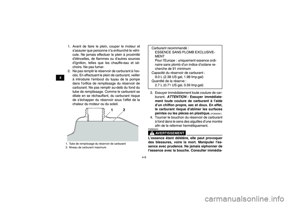 YAMAHA YFM350R 2011  Notices Demploi (in French) 4-9
41. Avant de faire le plein, couper le moteur et
s’assurer que personne n’a enfourché le véhi-
cule. Ne jamais effectuer le plein à proximité
d’étincelles, de flammes ou d’autres sour