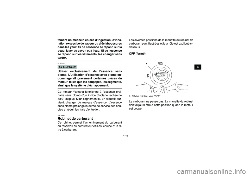 YAMAHA YFM350R 2011  Notices Demploi (in French) 4-10
4 tement un médecin en cas d’ingestion, d’inha-
lation excessive de vapeur ou d’éclaboussures
dans les yeux. Si de l’essence se répand sur la
peau, laver au savon et à l’eau. Si de 