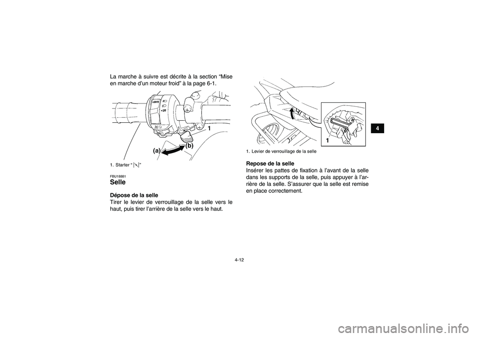 YAMAHA YFM350R 2011  Notices Demploi (in French) 4-12
4 La marche à suivre est décrite à la section “Mise
en marche d’un moteur froid” à la page 6-1.
FBU18881Selle Dépose de la selle
Tirer le levier de verrouillage de la selle vers le
hau