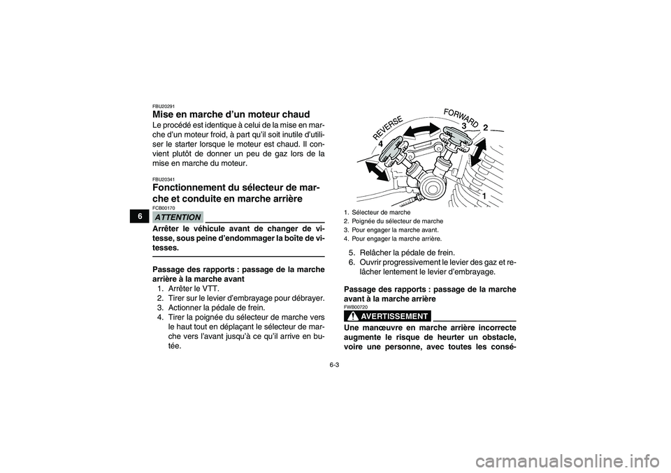 YAMAHA YFM350R 2011  Notices Demploi (in French) 6-3
6
FBU20291Mise en marche d’un moteur chaud Le procédé est identique à celui de la mise en mar-
che d’un moteur froid, à part qu’il soit inutile d’utili-
ser le starter lorsque le moteu