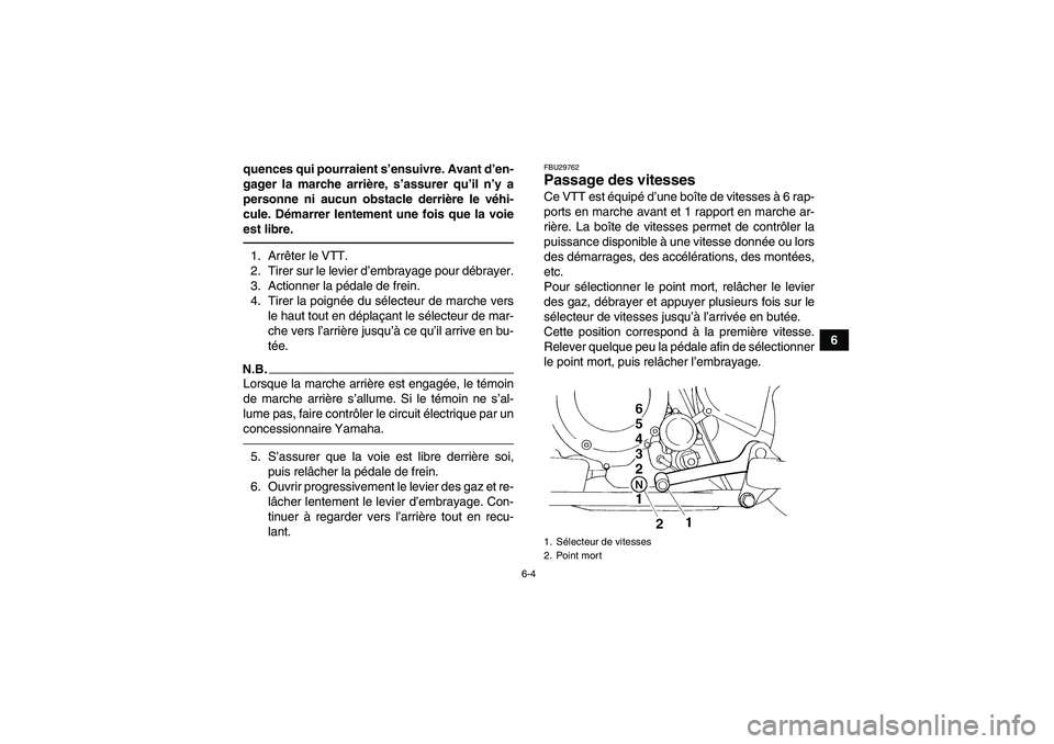 YAMAHA YFM350R 2011  Notices Demploi (in French) 6-4
6 quences qui pourraient s’ensuivre. Avant d’en-
gager la marche arrière, s’assurer qu’il n’y a
personne ni aucun obstacle derrière le véhi-
cule. Démarrer lentement une fois que la 