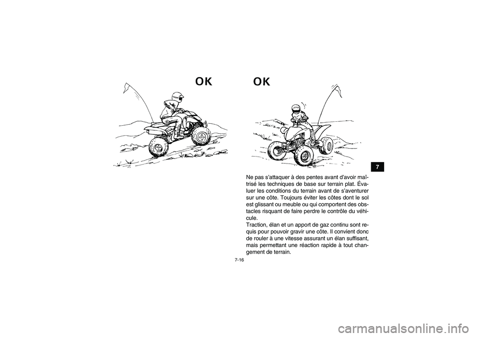 YAMAHA YFM350R 2011 Notices Demploi (in French) 7-16
7
Ne pas s’attaquer à des pentes avant d’avoir maî-
trisé les techniques de base sur terrain plat. Éva-
luer les conditions du terrain avant de s’aventurer
sur une côte. Toujours évit YAMAHA YFM350R 2011 Notices Demploi (in French) 7-16
7
Ne pas s’attaquer à des pentes avant d’avoir maî-
trisé les techniques de base sur terrain plat. Éva-
luer les conditions du terrain avant de s’aventurer
sur une côte. Toujours évit