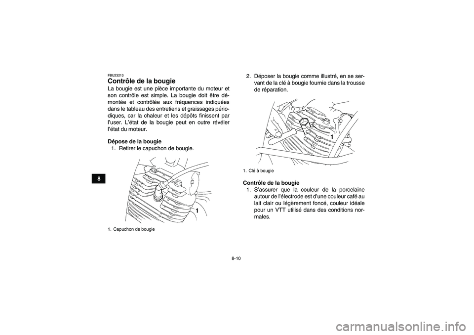 YAMAHA YFM350R 2011  Notices Demploi (in French) 8-10
8
FBU23213Contrôle de la bougie La bougie est une pièce importante du moteur et
son contrôle est simple. La bougie doit être dé-
montée et contrôlée aux fréquences indiquées
dans le tab
