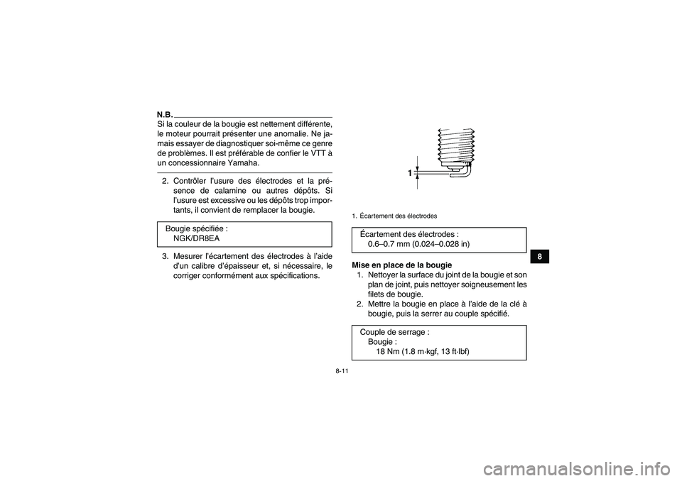 YAMAHA YFM350R 2011  Notices Demploi (in French) 8-11
8
N.B.Si la couleur de la bougie est nettement différente,
le moteur pourrait présenter une anomalie. Ne ja-
mais essayer de diagnostiquer soi-même ce genre
de problèmes. Il est préférable 