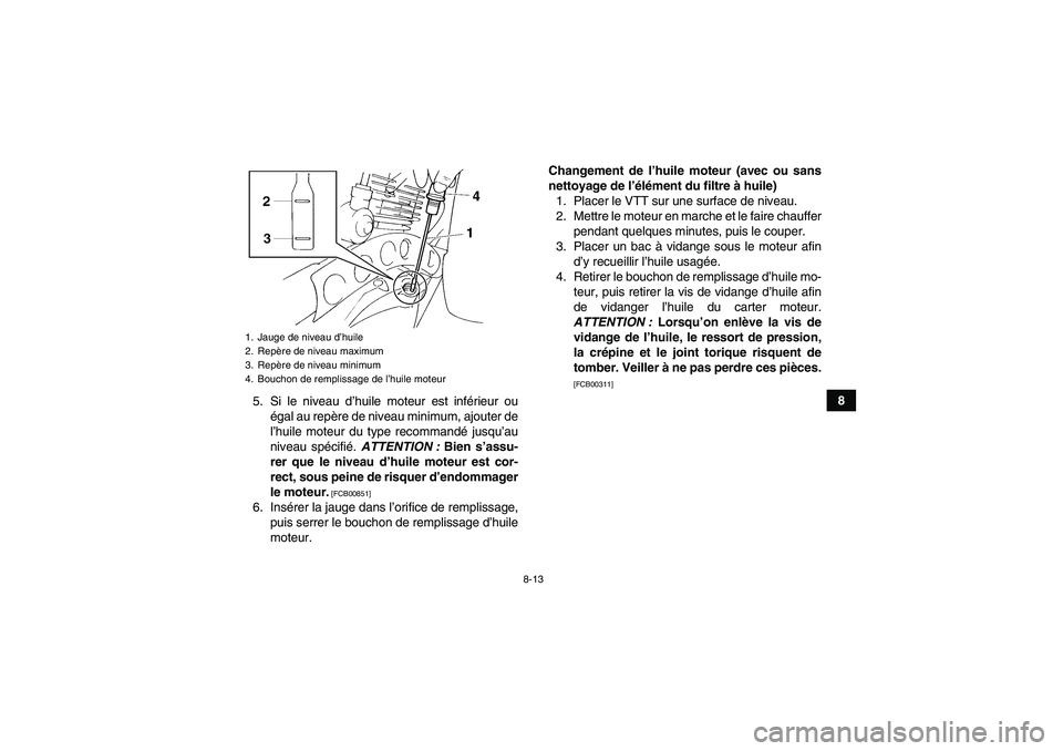 YAMAHA YFM350R 2011  Notices Demploi (in French) 8-13
8
5. Si le niveau d’huile moteur est inférieur ou
égal au repère de niveau minimum, ajouter de
l’huile moteur du type recommandé jusqu’au
niveau spécifié. ATTENTION : Bien s’assu-
r