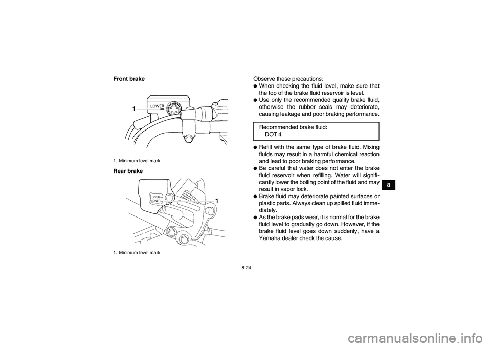 YAMAHA YFM350R 2010  Owners Manual 8-24
8 Front brake
Rear brakeObserve these precautions:
When checking the fluid level, make sure that
the top of the brake fluid reservoir is level.Use only the recommended quality brake fluid,
othe