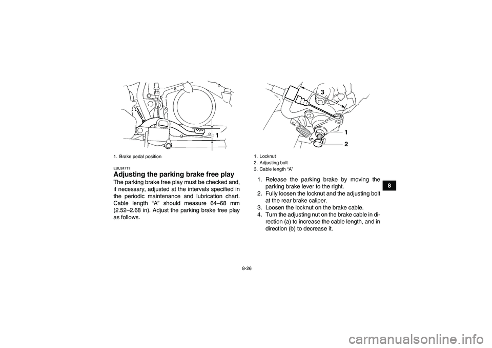 YAMAHA YFM350R 2010  Owners Manual 8-26
8
EBU24711Adjusting the parking brake free play The parking brake free play must be checked and,
if necessary, adjusted at the intervals specified in
the periodic maintenance and lubrication char