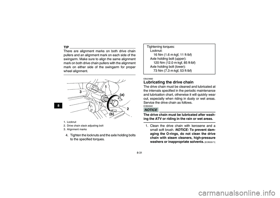 YAMAHA YFM350R 2010  Owners Manual 8-31
8
TIPThere are alignment marks on both drive chain
pullers and an alignment mark on each side of the
swingarm. Make sure to align the same alignment
mark on both drive chain pullers with the alig