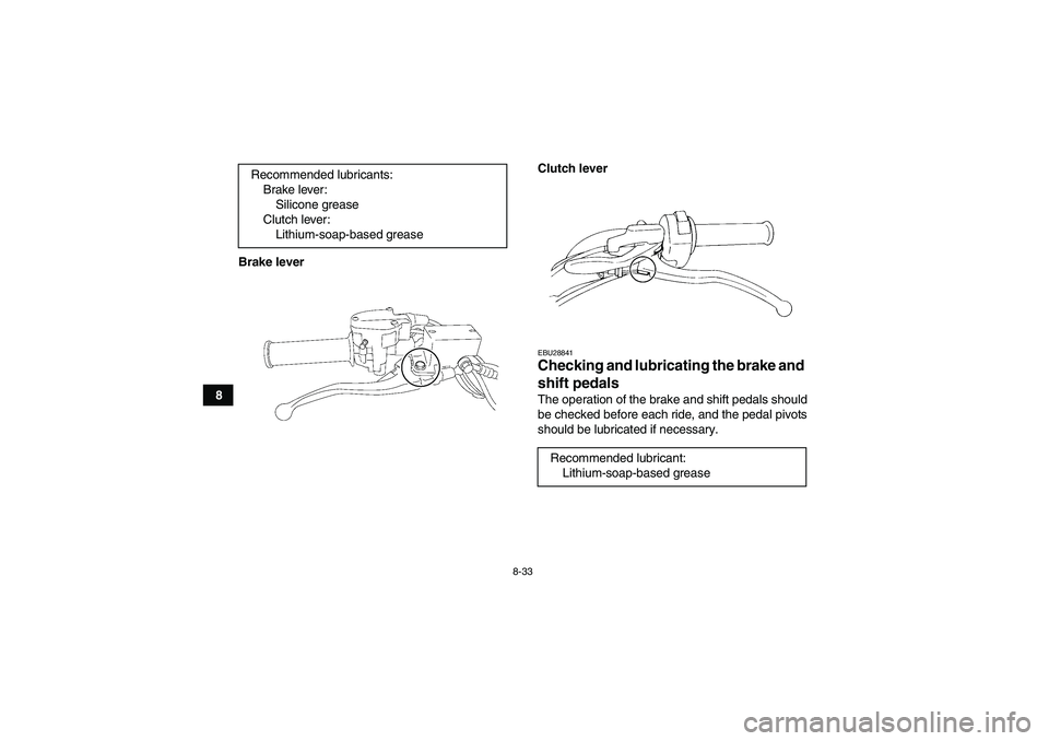YAMAHA YFM350R 2010 Owners Manual 8-33
8Brake leverClutch lever
EBU28841Checking and lubricating the brake and
shift pedals The operation of the brake and shift pedals should
be checked before each ride, and the pedal pivots
should b YAMAHA YFM350R 2010 Owners Manual 8-33
8Brake leverClutch lever
EBU28841Checking and lubricating the brake and
shift pedals The operation of the brake and shift pedals should
be checked before each ride, and the pedal pivots
should b