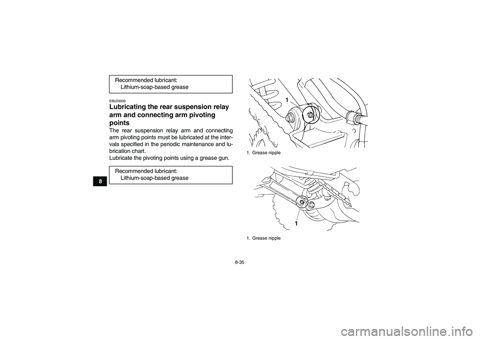 YAMAHA YFM350R 2010 Owners Manual 8-35
8
EBU25003Lubricating the rear suspension relay
arm and connecting arm pivoting
points The rear suspension relay arm and connecting
arm pivoting points must be lubricated at the inter-
vals spe YAMAHA YFM350R 2010 Owners Manual 8-35
8
EBU25003Lubricating the rear suspension relay
arm and connecting arm pivoting
points The rear suspension relay arm and connecting
arm pivoting points must be lubricated at the inter-
vals spe