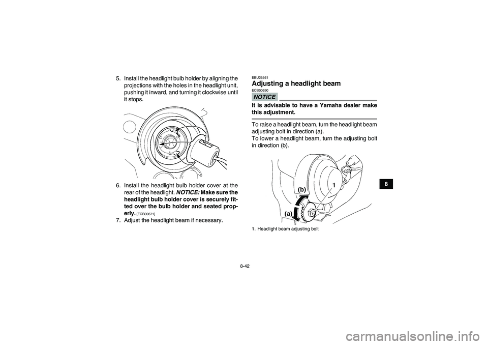 YAMAHA YFM350R 2010  Owners Manual 8-42
8 5. Install the headlight bulb holder by aligning the
projections with the holes in the headlight unit,
pushing it inward, and turning it clockwise until
it stops.
6. Install the headlight bulb 
