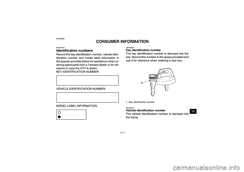 YAMAHA YFM350R 2010  Owners Manual 11-1
11
EBU26000
CONSUMER INFORMATION
EBU26012Identification numbers Record the key identification number, vehicle iden-
tification number and model label information in
the spaces provided below for 