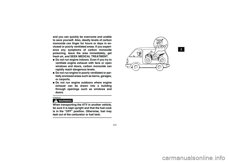 YAMAHA YFM350R 2010  Owners Manual 2-4
2 and you can quickly be overcome and unable
to save yourself. Also, deadly levels of carbon
monoxide can linger for hours or days in en-
closed or poorly ventilated areas. If you experi-
ence any