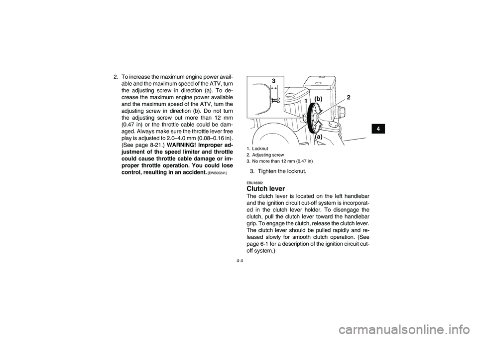 YAMAHA YFM350R 2010 User Guide 4-4
4 2. To increase the maximum engine power avail-
able and the maximum speed of the ATV, turn
the adjusting screw in direction (a). To de-
crease the maximum engine power available
and the maximum 
