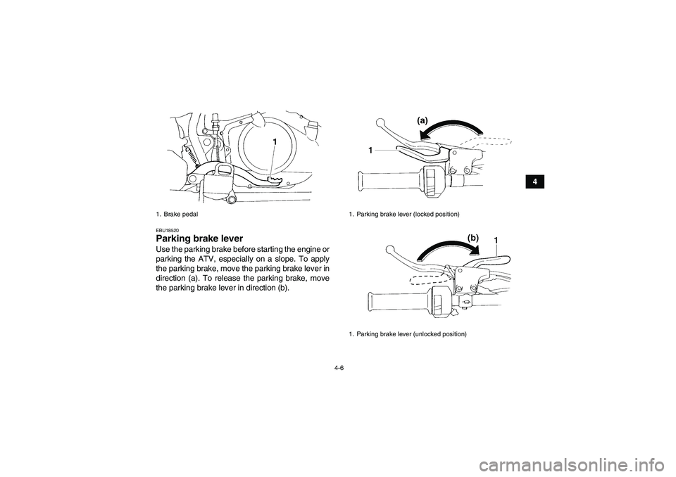 YAMAHA YFM350R 2010 User Guide 4-6
4
EBU18520Parking brake lever Use the parking brake before starting the engine or
parking the ATV, especially on a slope. To apply
the parking brake, move the parking brake lever in
direction (a).