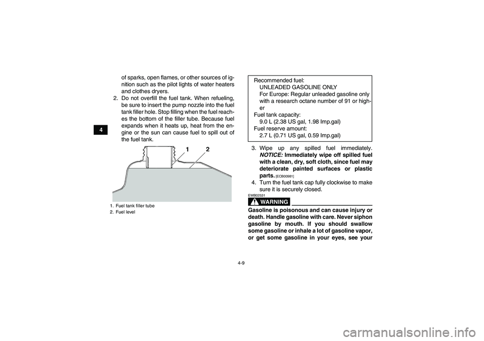 YAMAHA YFM350R 2010 Owners Guide 4-9
4of sparks, open flames, or other sources of ig-
nition such as the pilot lights of water heaters
and clothes dryers.
2. Do not overfill the fuel tank. When refueling,
be sure to insert the pump n