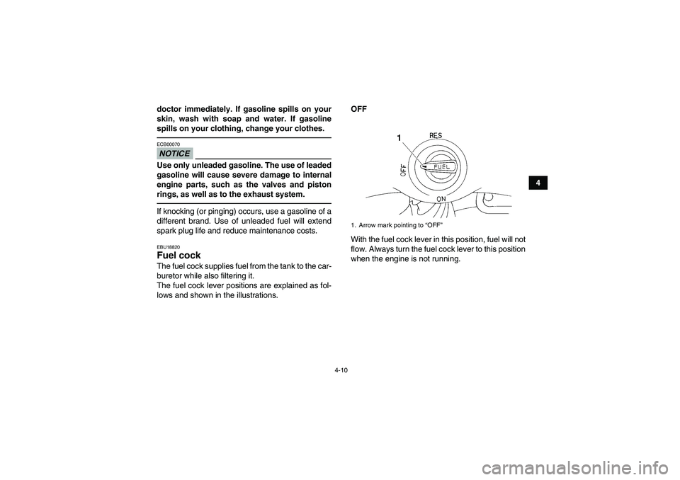 YAMAHA YFM350R 2010  Owners Manual 4-10
4 doctor immediately. If gasoline spills on your
skin, wash with soap and water. If gasoline
spills on your clothing, change your clothes.
NOTICEECB00070Use only unleaded gasoline. The use of lea