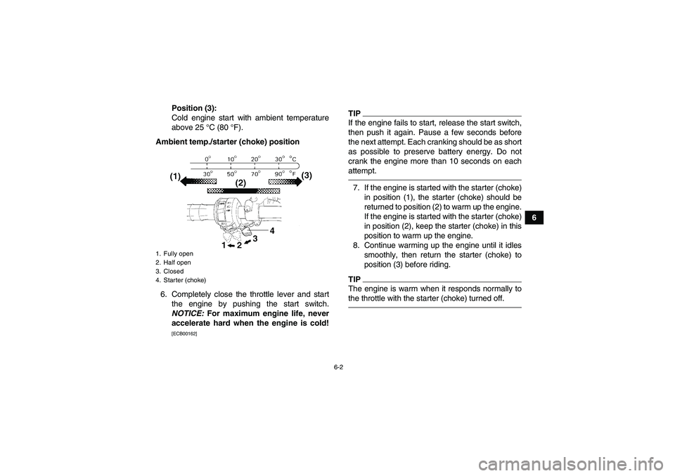 YAMAHA YFM350R 2010 Owners Manual 6-2
6 Position (3):
Cold engine start with ambient temperature
above 25 °C (80 °F).
Ambient temp./starter (choke) position
6. Completely close the throttle lever and start
the engine by pushing the 