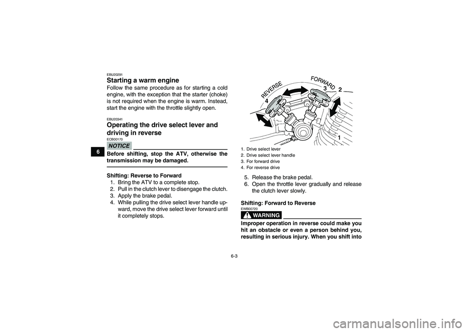 YAMAHA YFM350R 2010 Owners Manual 6-3
6
EBU20291Starting a warm engine Follow the same procedure as for starting a cold
engine, with the exception that the starter (choke)
is not required when the engine is warm. Instead,
start the en YAMAHA YFM350R 2010 Owners Manual 6-3
6
EBU20291Starting a warm engine Follow the same procedure as for starting a cold
engine, with the exception that the starter (choke)
is not required when the engine is warm. Instead,
start the en