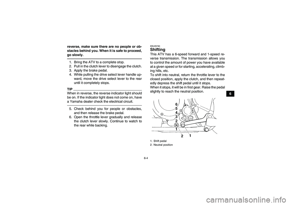 YAMAHA YFM350R 2010 Owners Manual 6-4
6 reverse, make sure there are no people or ob-
stacles behind you. When it is safe to proceed,
go slowly.
1. Bring the ATV to a complete stop.
2. Pull in the clutch lever to disengage the clutch. YAMAHA YFM350R 2010 Owners Manual 6-4
6 reverse, make sure there are no people or ob-
stacles behind you. When it is safe to proceed,
go slowly.
1. Bring the ATV to a complete stop.
2. Pull in the clutch lever to disengage the clutch.