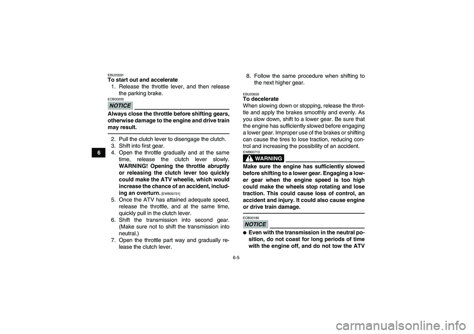 YAMAHA YFM350R 2010 Owners Manual 6-5
6
EBU20591To start out and accelerate
1. Release the throttle lever, and then release
the parking brake.NOTICEECB00200Always close the throttle before shifting gears,
otherwise damage to the engin YAMAHA YFM350R 2010 Owners Manual 6-5
6
EBU20591To start out and accelerate
1. Release the throttle lever, and then release
the parking brake.NOTICEECB00200Always close the throttle before shifting gears,
otherwise damage to the engin