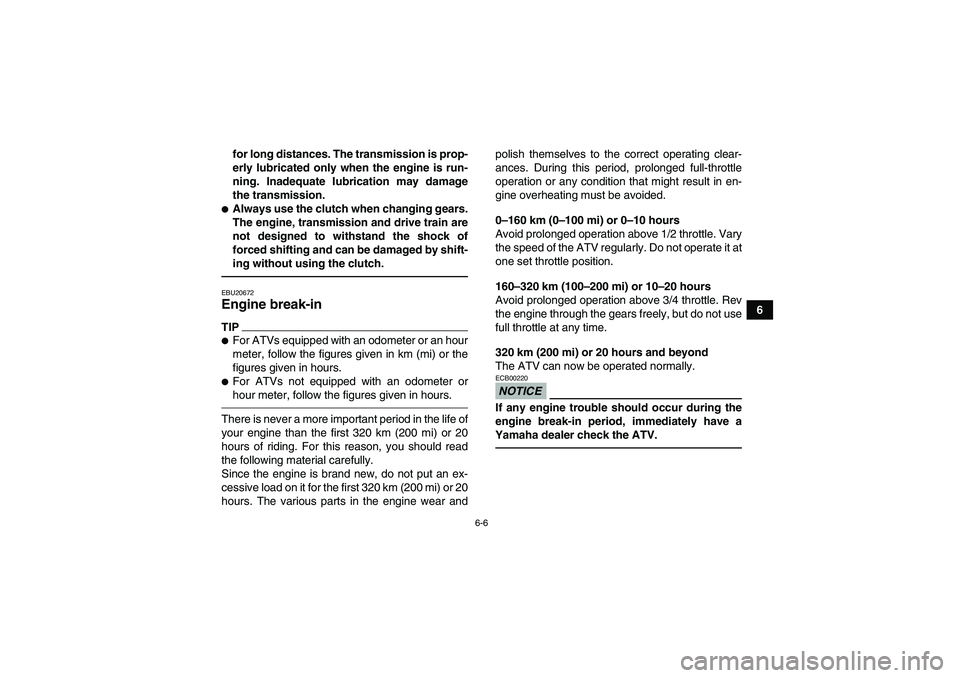 YAMAHA YFM350R 2010 Owners Manual 6-6
6 for long distances. The transmission is prop-
erly lubricated only when the engine is run-
ning. Inadequate lubrication may damage
the transmission.
Always use the clutch when changing gears.
T