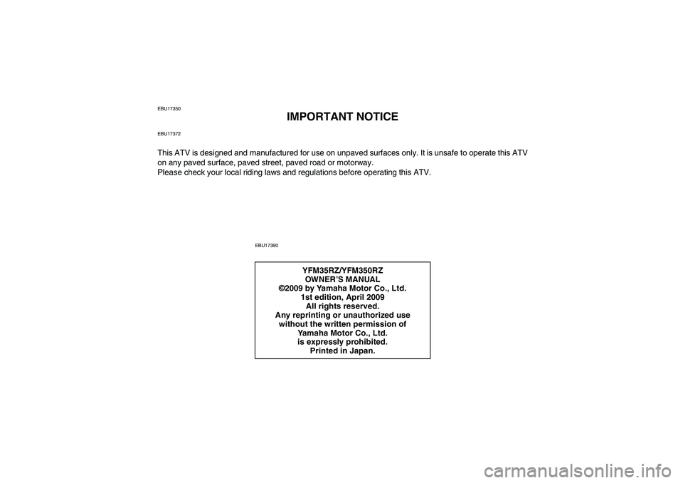 YAMAHA YFM350R 2010  Owners Manual EBU17350
IMPORTANT NOTICE
EBU17372This ATV is designed and manufactured for use on unpaved surfaces only. It is unsafe to operate this ATV
on any paved surface, paved street, paved road or motorway.
P