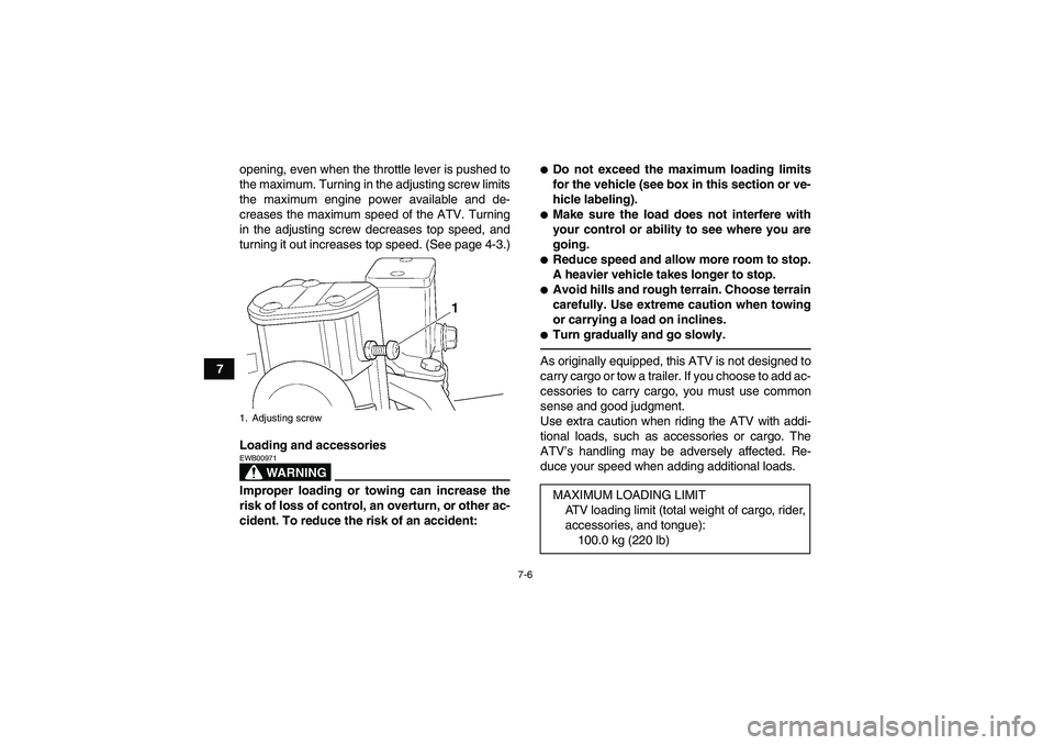 YAMAHA YFM350R 2010 Owners Manual 7-6
7opening, even when the throttle lever is pushed to
the maximum. Turning in the adjusting screw limits
the maximum engine power available and de-
creases the maximum speed of the ATV. Turning
in t