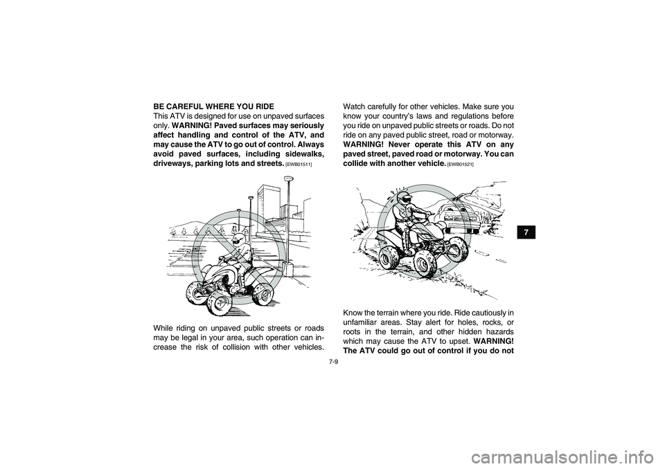 YAMAHA YFM350R 2010 Repair Manual 7-9
7 BE CAREFUL WHERE YOU RIDE
This ATV is designed for use on unpaved surfaces
only. WARNING! Paved surfaces may seriously
affect handling and control of the ATV, and
may cause the ATV to go out of 