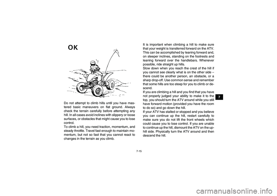 YAMAHA YFM350R 2010 Owners Manual 7-15
7
Do not attempt to climb hills until you have mas-
tered basic maneuvers on flat ground. Always
check the terrain carefully before attempting any
hill. In all cases avoid inclines with slippery YAMAHA YFM350R 2010 Owners Manual 7-15
7
Do not attempt to climb hills until you have mas-
tered basic maneuvers on flat ground. Always
check the terrain carefully before attempting any
hill. In all cases avoid inclines with slippery