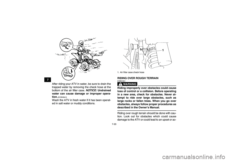 YAMAHA YFM350R 2010 Manual PDF 7-20
7
After riding your ATV in water, be sure to drain the
trapped water by removing the check hose at the
bottom of the air filter case. NOTICE: Undrained
water can cause damage or improper opera-
t