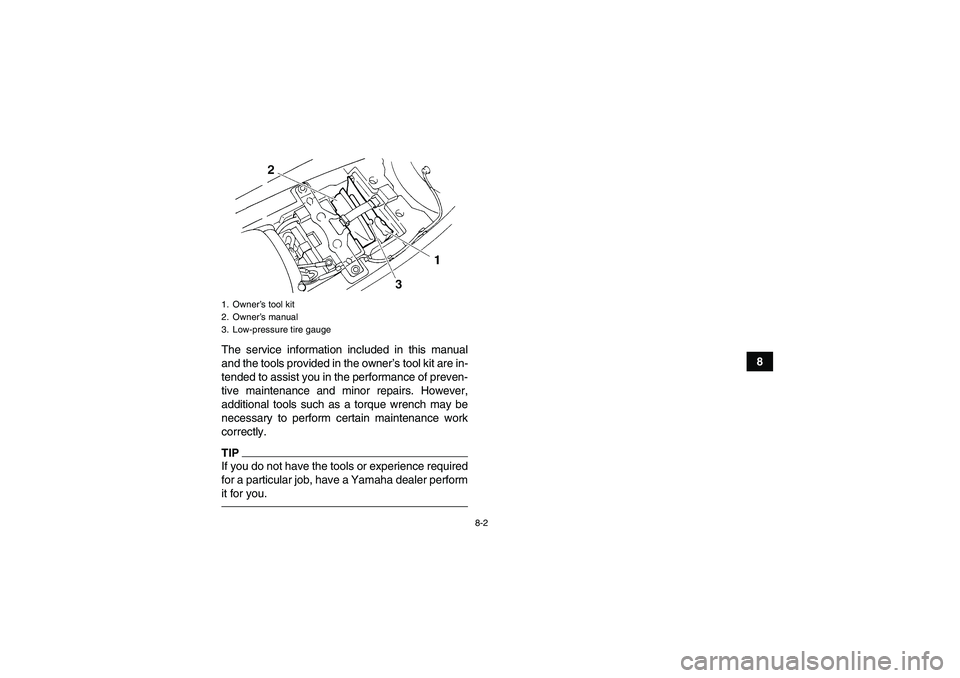 YAMAHA YFM350R 2010 Manual Online 8-2
8 The service information included in this manual
and the tools provided in the owner’s tool kit are in-
tended to assist you in the performance of preven-
tive maintenance and minor repairs. Ho