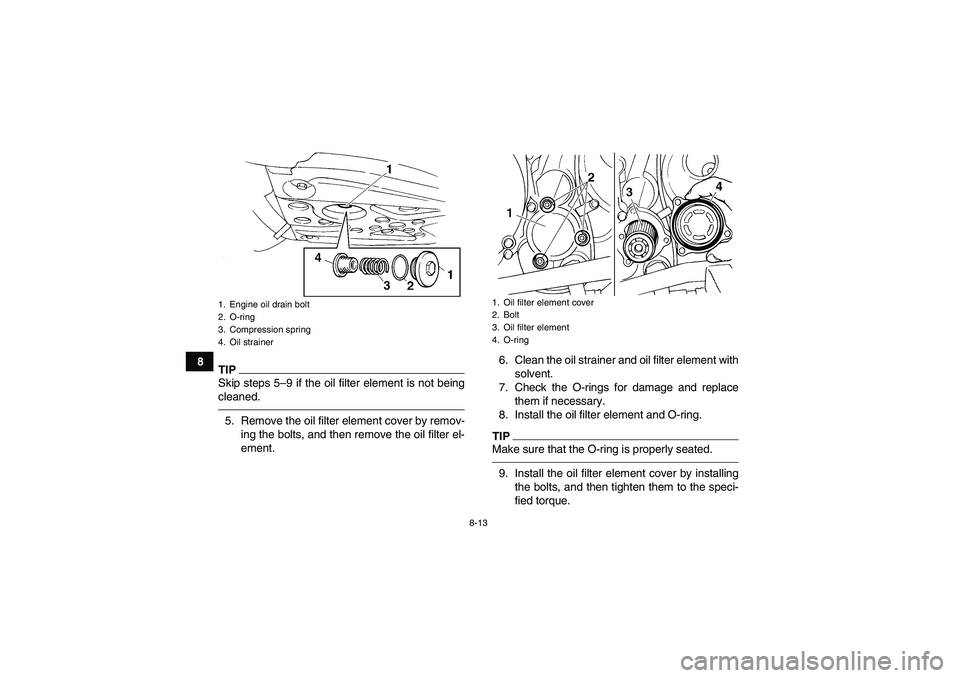 YAMAHA YFM350R 2010 Owners Guide 8-13
8
TIPSkip steps 5–9 if the oil filter element is not being
cleaned.5. Remove the oil filter element cover by remov-
ing the bolts, and then remove the oil filter el-
ement.6. Clean the oil stra