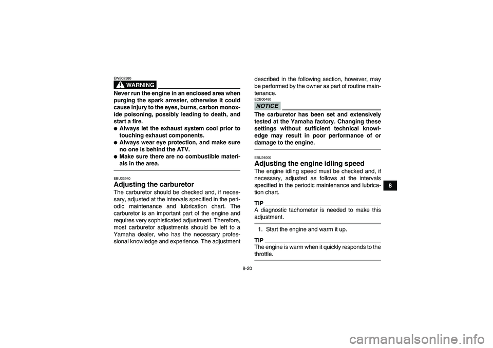 YAMAHA YFM350R 2010 Service Manual 8-20
8
WARNING
EWB02380Never run the engine in an enclosed area when
purging the spark arrester, otherwise it could
cause injury to the eyes, burns, carbon monox-
ide poisoning, possibly leading to de