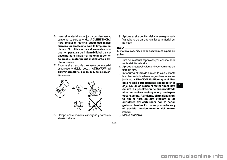 YAMAHA YFM350R 2010 Manuale de Empleo (in Spanish) 8-18
8 6. Lave el material esponjoso con disolvente,
suavemente pero a fondo. ¡ADVERTENCIA!
Para limpiar el material esponjoso utilice
siempre un disolvente para la limpieza de
piezas. No utilice nun YAMAHA YFM350R 2010 Manuale de Empleo (in Spanish) 8-18
8 6. Lave el material esponjoso con disolvente,
suavemente pero a fondo. ¡ADVERTENCIA!
Para limpiar el material esponjoso utilice
siempre un disolvente para la limpieza de
piezas. No utilice nun